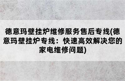 德意玛壁挂炉维修服务售后专线(德意玛壁挂炉专线：快速高效解决您的家电维修问题)