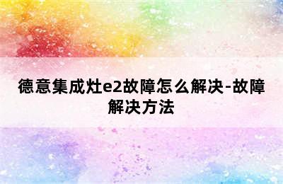 德意集成灶e2故障怎么解决-故障解决方法