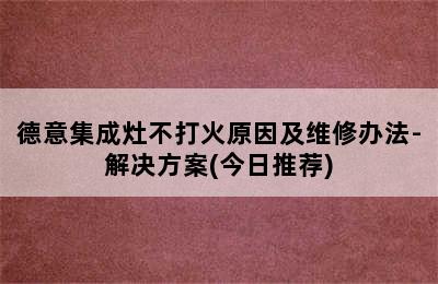 德意集成灶不打火原因及维修办法-解决方案(今日推荐)