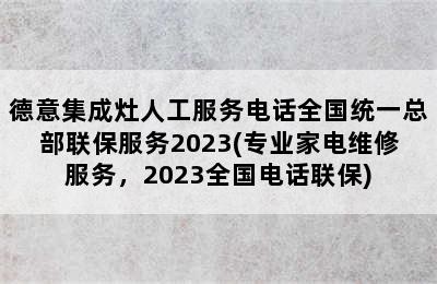 德意集成灶人工服务电话全国统一总部联保服务2023(专业家电维修服务，2023全国电话联保)