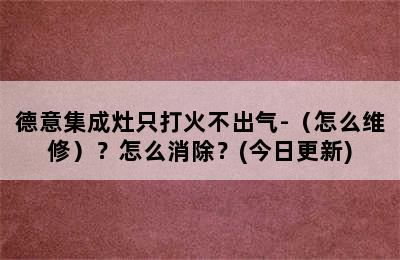 德意集成灶只打火不出气-（怎么维修）？怎么消除？(今日更新)