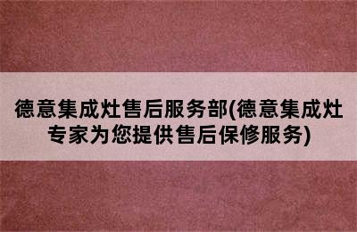 德意集成灶售后服务部(德意集成灶专家为您提供售后保修服务)