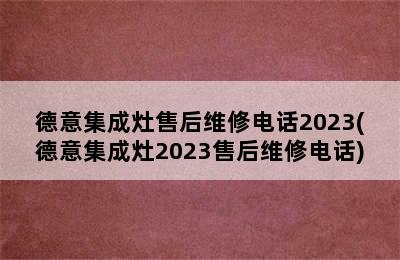 德意集成灶售后维修电话2023(德意集成灶2023售后维修电话)