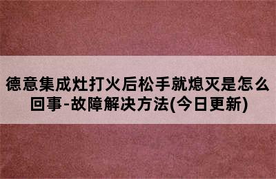 德意集成灶打火后松手就熄灭是怎么回事-故障解决方法(今日更新)