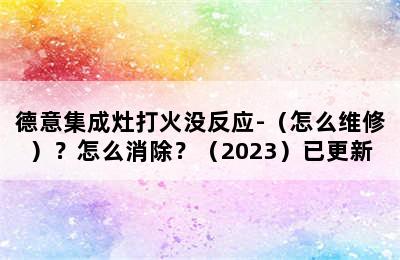 德意集成灶打火没反应-（怎么维修）？怎么消除？（2023）已更新