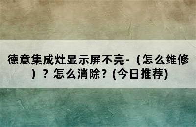 德意集成灶显示屏不亮-（怎么维修）？怎么消除？(今日推荐)