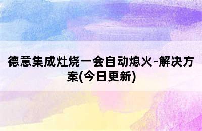 德意集成灶烧一会自动熄火-解决方案(今日更新)