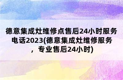 德意集成灶维修点售后24小时服务电话2023(德意集成灶维修服务，专业售后24小时)