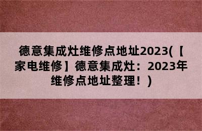 德意集成灶维修点地址2023(【家电维修】德意集成灶：2023年维修点地址整理！)