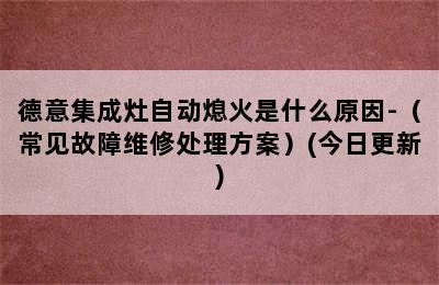 德意集成灶自动熄火是什么原因-（常见故障维修处理方案）(今日更新)