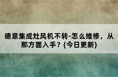 德意集成灶风机不转-怎么维修，从那方面入手？(今日更新)