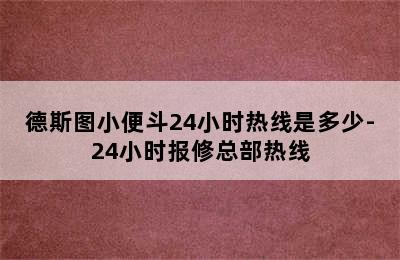 德斯图小便斗24小时热线是多少-24小时报修总部热线