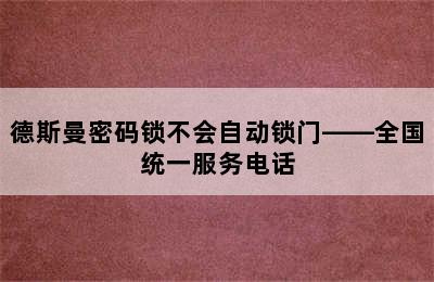 德斯曼密码锁不会自动锁门——全国统一服务电话