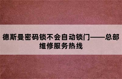 德斯曼密码锁不会自动锁门——总部维修服务热线