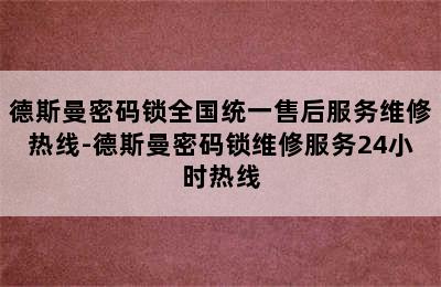 德斯曼密码锁全国统一售后服务维修热线-德斯曼密码锁维修服务24小时热线