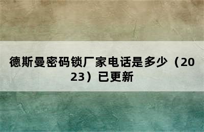 德斯曼密码锁厂家电话是多少（2023）已更新