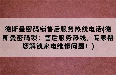 德斯曼密码锁售后服务热线电话(德斯曼密码锁：售后服务热线，专家帮您解锁家电维修问题！)