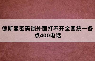 德斯曼密码锁外面打不开全国统一各点400电话