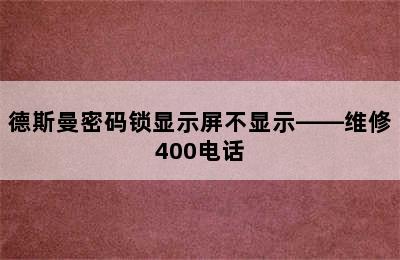 德斯曼密码锁显示屏不显示——维修400电话