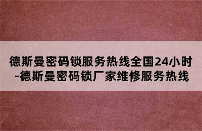 德斯曼密码锁服务热线全国24小时-德斯曼密码锁厂家维修服务热线