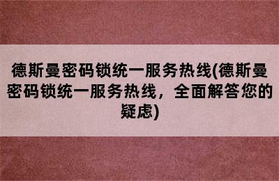 德斯曼密码锁统一服务热线(德斯曼密码锁统一服务热线，全面解答您的疑虑)