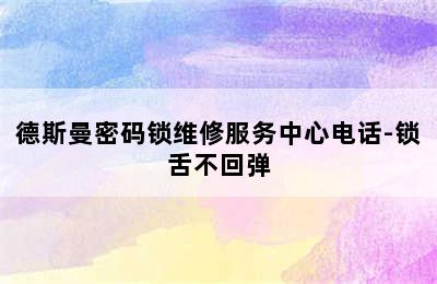 德斯曼密码锁维修服务中心电话-锁舌不回弹