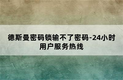 德斯曼密码锁输不了密码-24小时用户服务热线