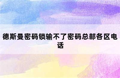 德斯曼密码锁输不了密码总部各区电话