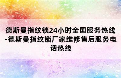 德斯曼指纹锁24小时全国服务热线-德斯曼指纹锁厂家维修售后服务电话热线