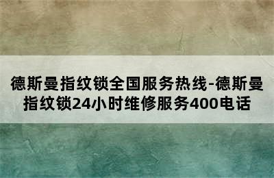 德斯曼指纹锁全国服务热线-德斯曼指纹锁24小时维修服务400电话