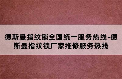 德斯曼指纹锁全国统一服务热线-德斯曼指纹锁厂家维修服务热线