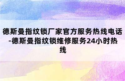 德斯曼指纹锁厂家官方服务热线电话-德斯曼指纹锁维修服务24小时热线