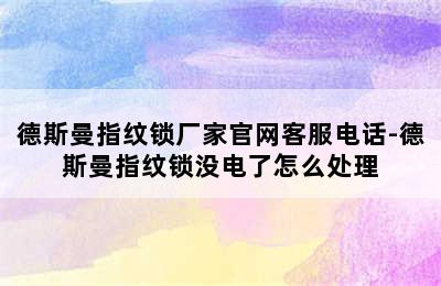 德斯曼指纹锁厂家官网客服电话-德斯曼指纹锁没电了怎么处理