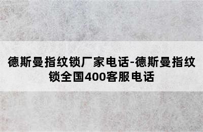 德斯曼指纹锁厂家电话-德斯曼指纹锁全国400客服电话