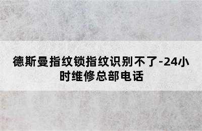 德斯曼指纹锁指纹识别不了-24小时维修总部电话