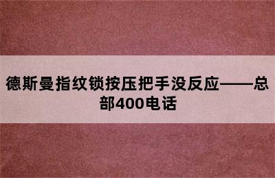 德斯曼指纹锁按压把手没反应——总部400电话