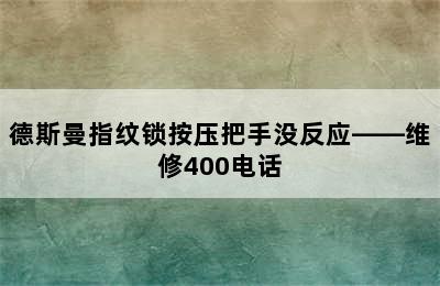 德斯曼指纹锁按压把手没反应——维修400电话