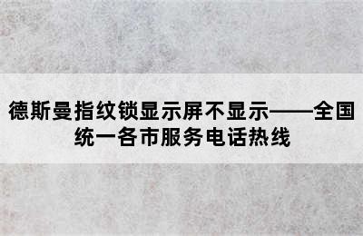 德斯曼指纹锁显示屏不显示——全国统一各市服务电话热线