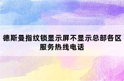 德斯曼指纹锁显示屏不显示总部各区服务热线电话