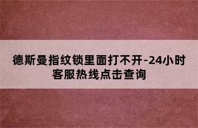 德斯曼指纹锁里面打不开-24小时客服热线点击查询