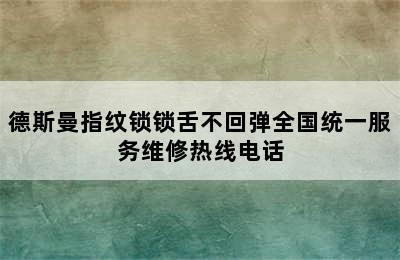 德斯曼指纹锁锁舌不回弹全国统一服务维修热线电话