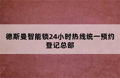 德斯曼智能锁24小时热线统一预约登记总部