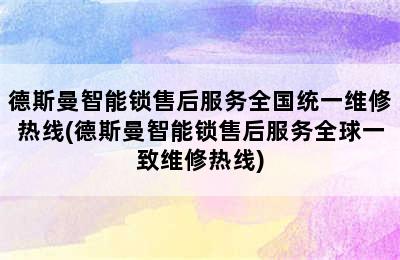 德斯曼智能锁售后服务全国统一维修热线(德斯曼智能锁售后服务全球一致维修热线)