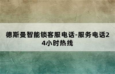 德斯曼智能锁客服电话-服务电话24小时热线