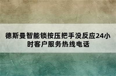 德斯曼智能锁按压把手没反应24小时客户服务热线电话