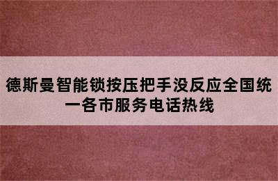 德斯曼智能锁按压把手没反应全国统一各市服务电话热线