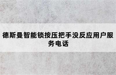 德斯曼智能锁按压把手没反应用户服务电话