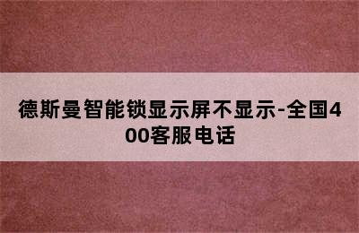 德斯曼智能锁显示屏不显示-全国400客服电话