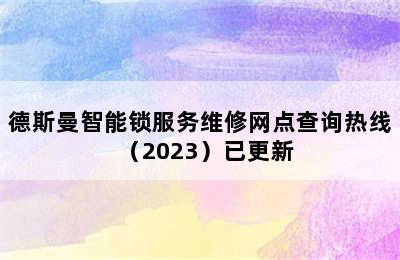 德斯曼智能锁服务维修网点查询热线（2023）已更新