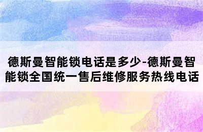 德斯曼智能锁电话是多少-德斯曼智能锁全国统一售后维修服务热线电话